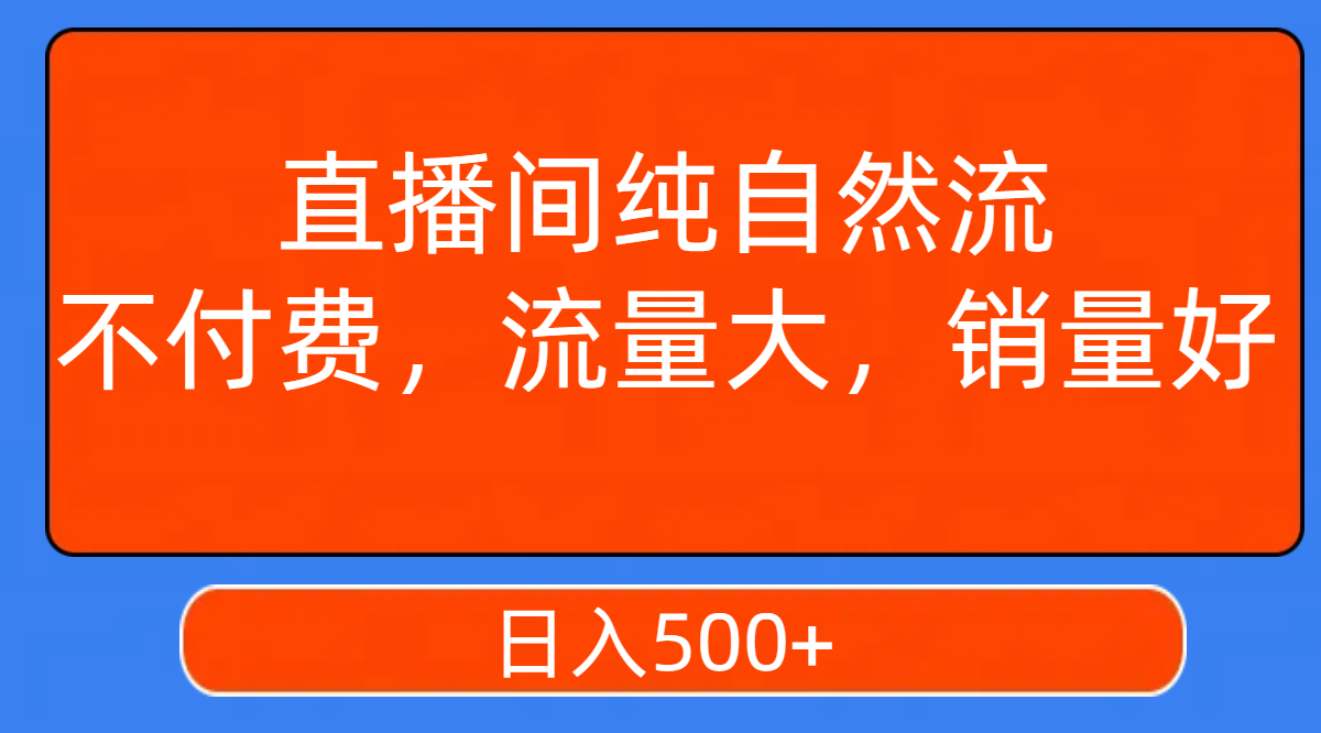 【副业项目7932期】直播间纯自然流，不付费，流量大，销量好，日入500+-天下副业