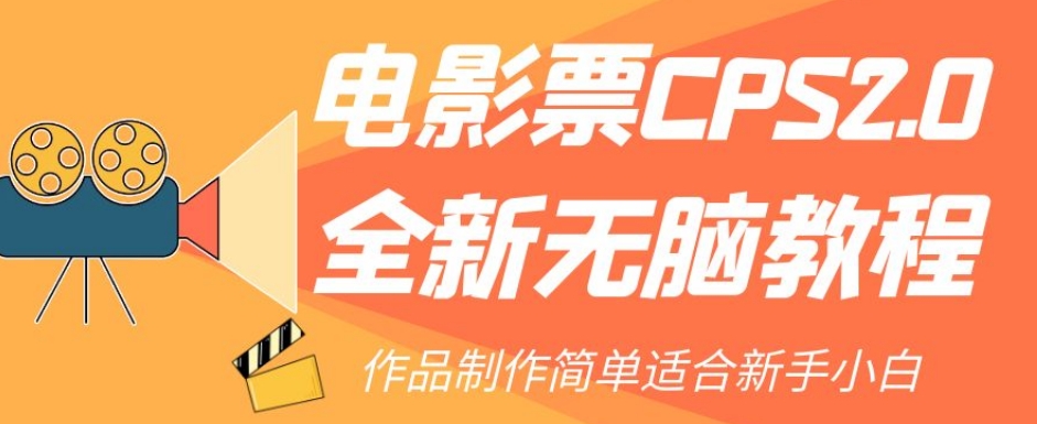 【副业项目7944期】电影票CPS2.0全新无脑教程，作品制作简单适合新手小白-天下副业