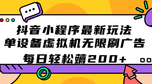 【副业项目7597期】抖音小程序最新玩法 单设备虚拟机无限刷广告 每日轻松薅200+-天下副业