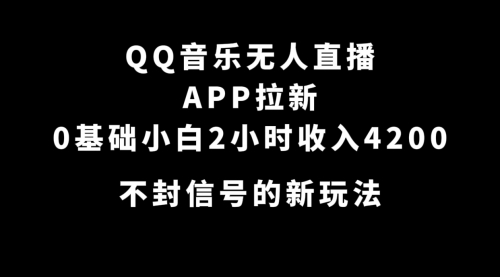 【副业项目7600期】QQ音乐无人直播APP拉新，0基础小白2小时收入4200 不封号新玩法(附500G素材)-天下副业