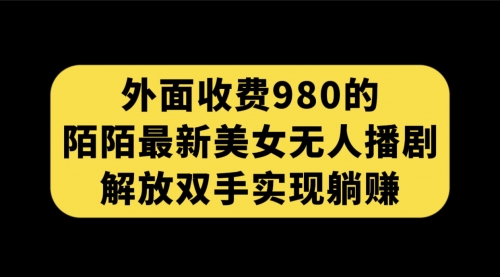 【副业项目7622期】外面收费980陌陌最新美女无人播剧玩法 解放双手实现躺赚（附100G影视资源）-天下副业