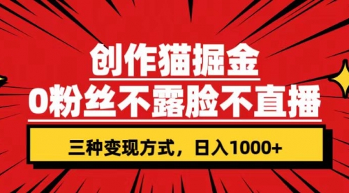 【副业项目7623期】创作猫掘金，0粉丝不直播不露脸，三种变现方式 日入1000+轻松上手(附资料)-天下副业