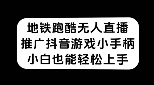 【副业项目7626期】地铁跑酷无人直播，推广抖音游戏小手柄，小白也能轻松上手-天下副业