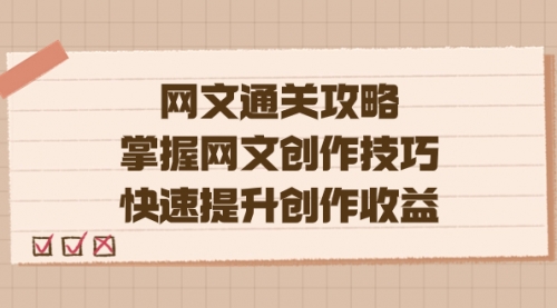 【副业项目7628期】网文.通关攻略，掌握网文创作技巧，快速提升创作收益-天下副业
