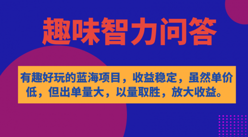 【副业项目7631期】有趣好玩的蓝海项目，趣味智力问答，收益稳定，虽然客单价低，但出单量大-天下副业