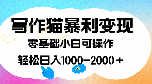 【副业项目7642期】写作猫暴利变现，日入1000-2000＋，0基础小白可做，附保姆级教程-天下副业