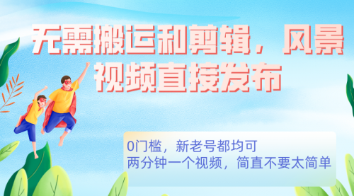 【副业项目7644期】无需搬运剪辑，高清风景直接发布，0门槛变现-天下副业