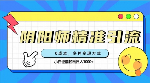 【副业项目7649期】0成本阴阳师精准引流，多种变现方式，小白也能轻松日入1000+-天下副业