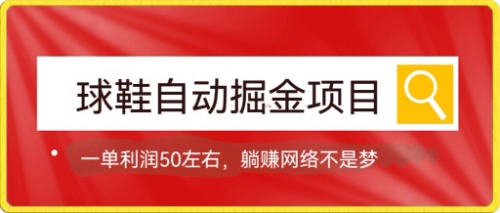 【副业项目7651期】球鞋自动掘金项目，0投资，每单利润50+躺赚变现不是梦-天下副业