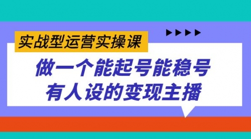 【副业项目7653期】实战型运营实操课，做一个能起号能稳号有人设的变现主播-天下副业