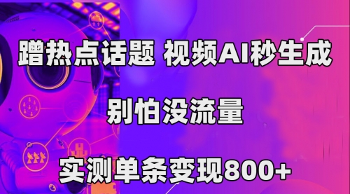 【副业项目7658期】蹭热点话题，视频AI秒生成，别怕没流量，实测单条变现800+-天下副业