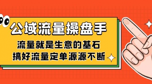 【副业项目7663期】公域流量-操盘手，流量就是生意的基石，搞好流量定单源源不断-天下副业