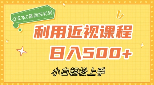 【副业项目7667期】利用近视课程，日入500+，0成本纯利润，小白轻松上手（附资料）-天下副业