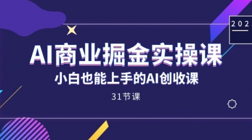 【副业项目7674期】AI商业掘金实操课，小白也能上手的AI创收课-天下副业