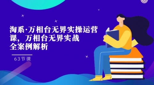 【副业项目7679期】淘系·万相台无界实操运营课，万相台·无界实战全案例解析（63节课）-天下副业