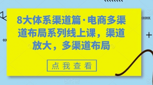 【副业项目7680期】八大体系渠道篇·电商多渠道布局系列线上课，渠道放大，多渠道布局-天下副业