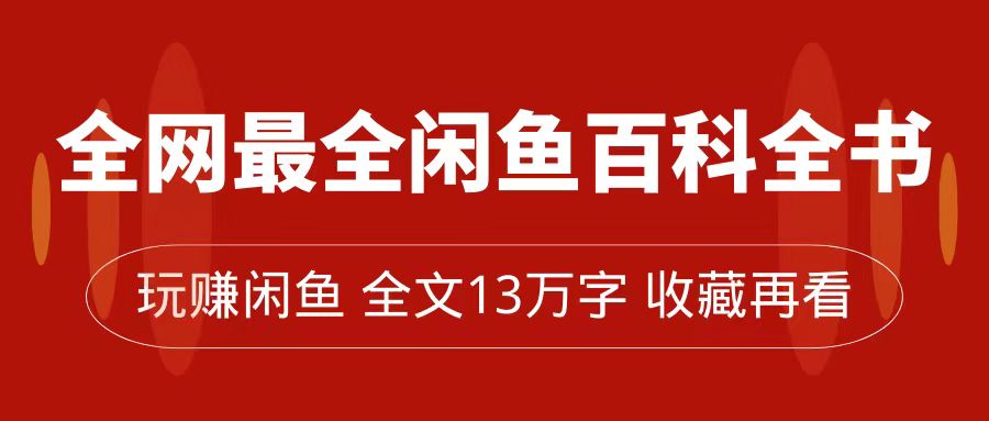 【副业项目7689期】全网最全闲鱼百科全书，全文13万字左右，带你玩赚闲鱼卖货，从0到月入过万-天下副业