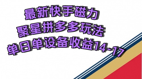 【副业项目7699期】最新快手磁力聚星撸拼多多玩法，单设备单日收益14—17元-天下副业