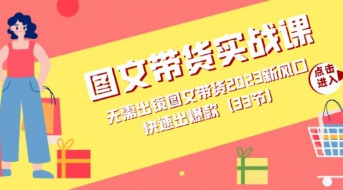 【副业项目7704期】图文带货实战课：无需出镜图文带货2023新风口，快速出爆款（33节）-天下副业