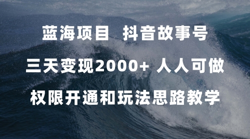 【副业项目7717期】蓝海项目，抖音故事号 3天变现2000+人人可做 (权限开通+玩法教学+238G素材)-天下副业