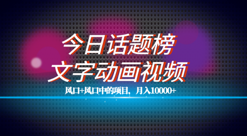 【副业项目7719期】全网首发文字动画视频+今日话题2.0项目教程，平台扶持流量，月入五位数-天下副业