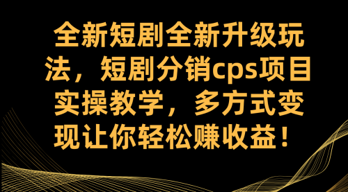 【副业项目7721期】全新短剧全新升级玩法，短剧分销cps项目实操教学 多方式变现让你轻松赚收益-天下副业