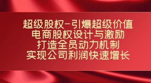 【副业项目7723期】超级股权-引爆超级价值：电商股权设计与激励：打造全员动力机制-天下副业