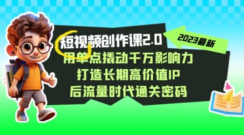 【副业项目7727期】短视频-创作课2.0，用单点撬动千万影响力，打造长期高价值IP-天下副业