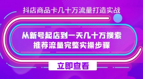 【副业项目7728期】抖店-商品卡几十万流量打造实战，从新号起店到一天几十万搜索、推荐流量-天下副业