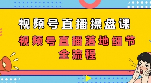 【副业项目7730期】视频号直播操盘课，视频号直播落地细节全流程（27节课）-天下副业