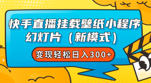 【副业项目7738期】快手直播挂载壁纸小程序 幻灯片（新模式）变现轻松日入300+-天下副业