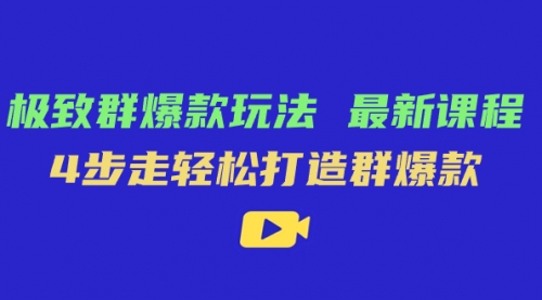 【副业项目7739期】极致·群爆款玩法，最新课程，4步走轻松打造群爆款-天下副业