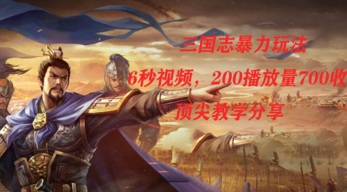 【副业项目7754期】三国志暴力玩法，6秒视频，200播放量700收益，顶尖教学分享-天下副业