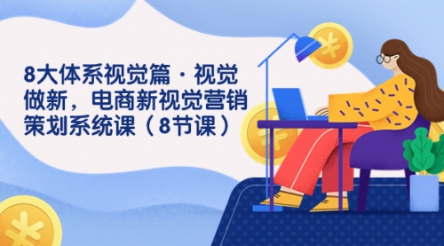 【副业项目7859期】8大体系视觉篇·视觉做新，电商新视觉营销策划系统课（8节课）-天下副业