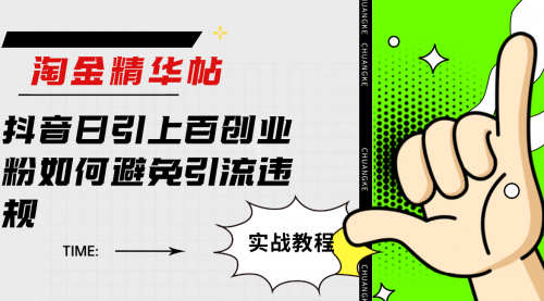 【副业项目7861期】淘金精华帖抖音日引上百创业粉如何避免引流违规-天下副业