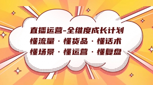【副业项目7866期】直播运营-全维度成长计划 懂流量·懂货品·懂话术·懂场景·懂运营·懂复盘-天下副业