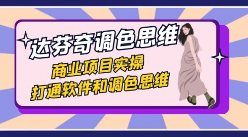 【副业项目7885期】达芬奇-调色思维，商业项目实操，打通软件和调色思维（37节课）-天下副业