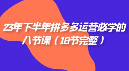 【副业项目7887期】23年下半年拼多多·运营必学的八节课（18节完整-天下副业