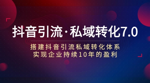 【副业项目7894期】抖音引流·私域转化7.0：搭建抖音引流·私域转化体系 实现企业持续10年盈利-天下副业