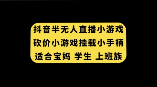 【副业项目7899期】抖音半无人直播砍价小游戏，挂载游戏小手柄， 适合宝妈 学生 上班族-天下副业