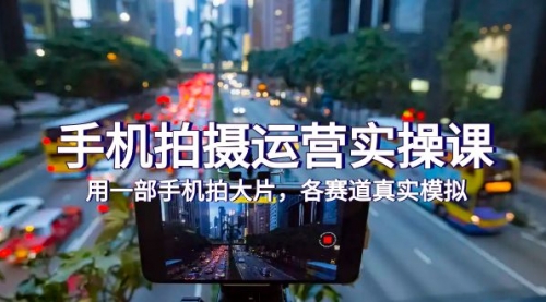 【副业项目7913期】手机拍摄运营实操课，用一部手机拍大片，各赛道真实模拟（38节课）-天下副业