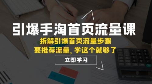 【副业项目7930期】手淘首页流量课：拆解引爆首页流量步骤，要推荐流量，学这个就够了-天下副业