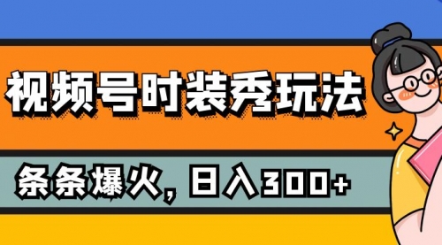 【副业项目7951期】视频号时装秀玩法，条条流量2W+，保姆级教学，每天5分钟收入300+-天下副业