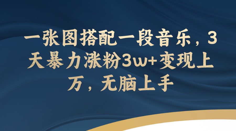 【副业项目7984期】一张图搭配一段音乐，3天暴力涨粉3w+变现上万，无脑上手-天下副业