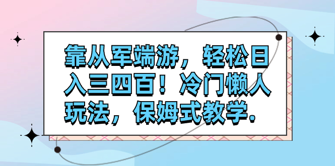 【副业项目7985期】靠从军端游，轻松日入三四百！冷门懒人玩法，保姆式教学-天下副业