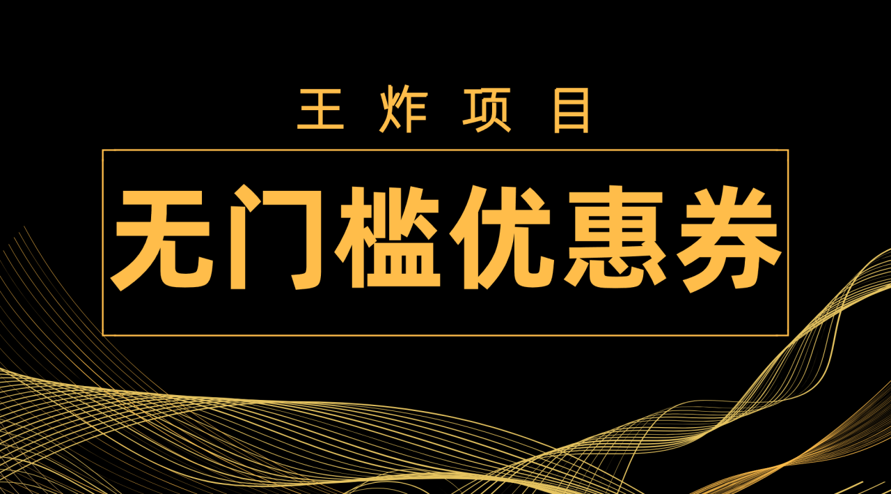 【副业项目7986期】王炸项目！无门槛优惠券，单号日入300+，无需经验直接上手-天下副业