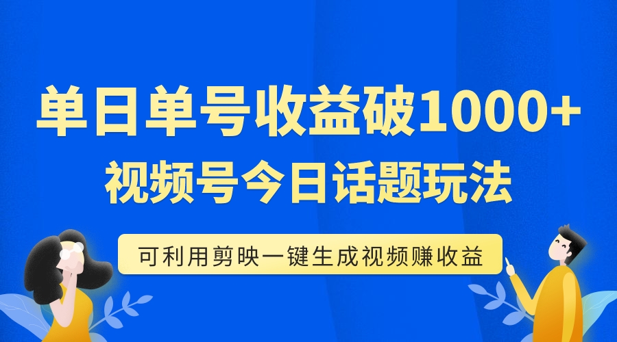 【副业项目7990期】单号单日收益1000+，视频号今日话题玩法，可利用剪映一键生成视频-天下副业