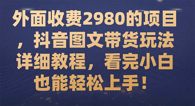 【副业项目7994期】外面收费2980的项目，抖音图文带货玩法详细教程，看完小白也能轻松上手-天下副业