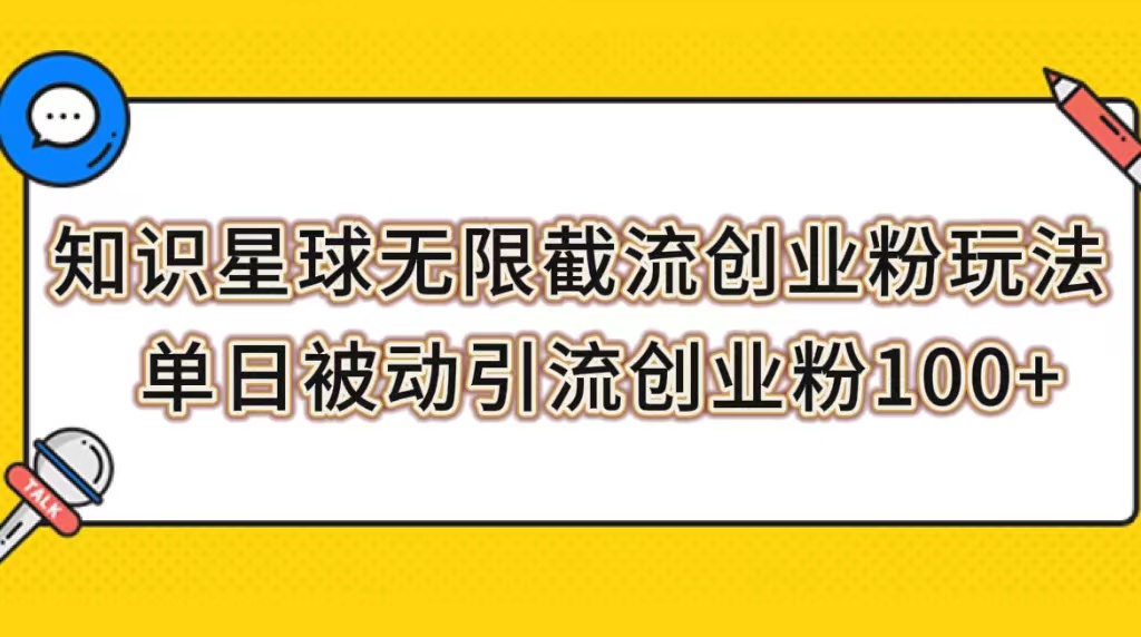 【副业项目7999期】知识星球无限截流创业粉玩法，单日被动引流创业粉100+-天下副业