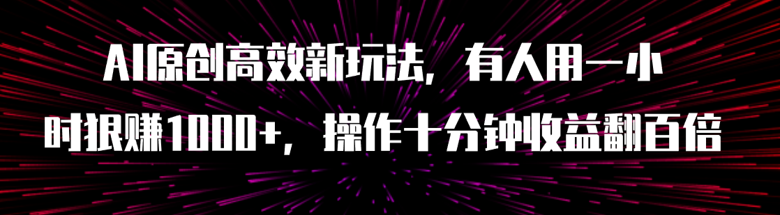 【副业项目8008期】AI原创高效新玩法，有人用一小时狠赚1000+操作十分钟收益翻百倍（附软件）-天下副业